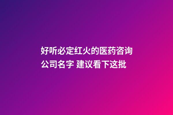 好听必定红火的医药咨询公司名字 建议看下这批-第1张-公司起名-玄机派